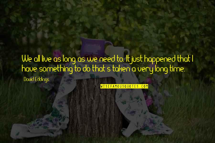 We Just Happened Quotes By David Eddings: We all live as long as we need We Just Happened Quotes By David Eddings: We all live as long as we need