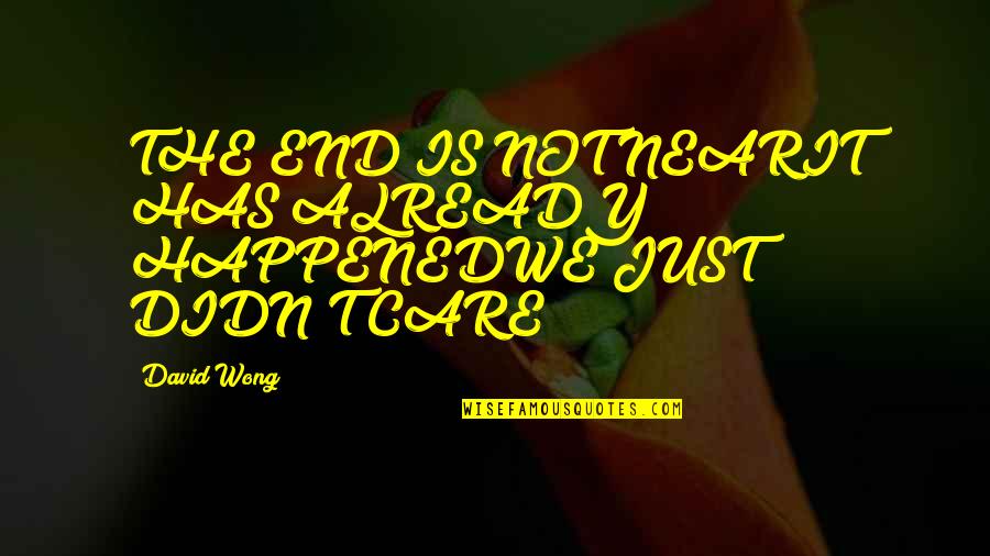 We Just Happened Quotes By David Wong: THE END IS NOT NEARIT HAS ALREADY HAPPENEDWE