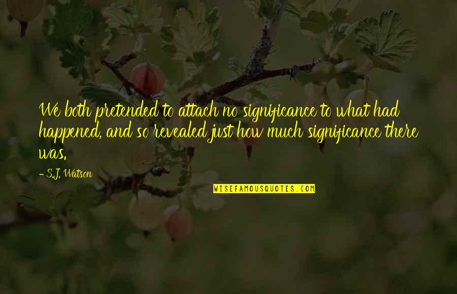 We Just Happened Quotes By S.J. Watson: We both pretended to attach no significance to We Just Happened Quotes By S.J. Watson: We both pretended to attach no significance to