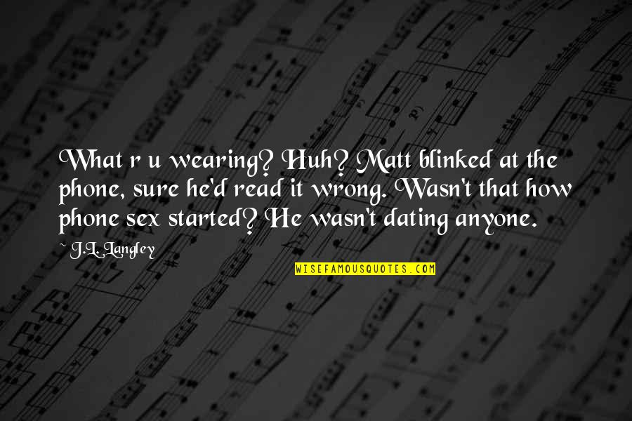 We Just Started Dating Quotes By J.L. Langley: What r u wearing? Huh? Matt blinked at We Just Started Dating Quotes By J.L. Langley: What r u wearing? Huh? Matt blinked at