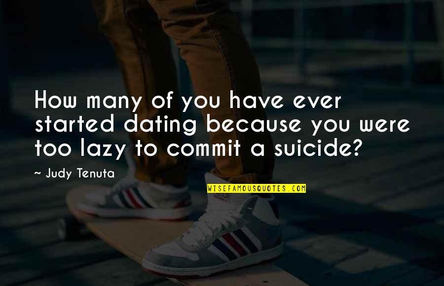 We Just Started Dating Quotes By Judy Tenuta: How many of you have ever started dating We Just Started Dating Quotes By Judy Tenuta: How many of you have ever started dating