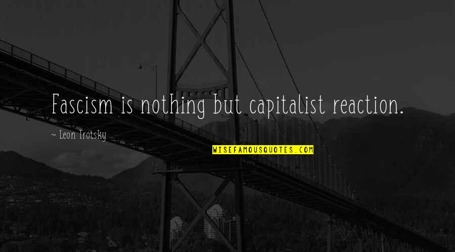 We Just Started Dating Quotes By Leon Trotsky: Fascism is nothing but capitalist reaction.