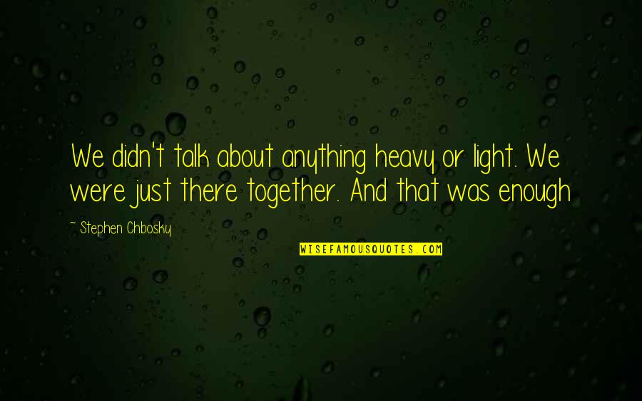 We Just Talk Quotes By Stephen Chbosky: We didn't talk about anything heavy or light.