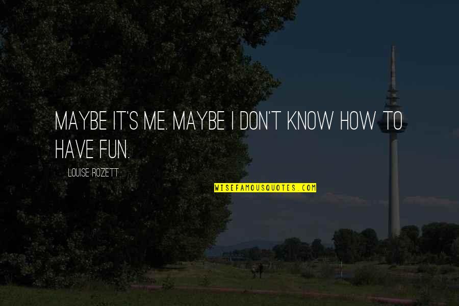 We Know How To Have Fun Quotes By Louise Rozett: Maybe it's me. Maybe I don't know how
