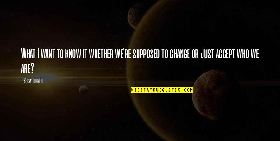 We Know Who We Are Quotes By Betsy Lerner: What I want to know it whether we're