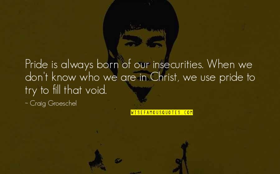 We Know Who We Are Quotes By Craig Groeschel: Pride is always born of our insecurities. When