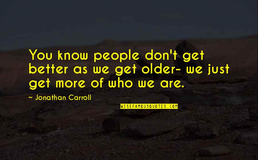 We Know Who We Are Quotes By Jonathan Carroll: You know people don't get better as we