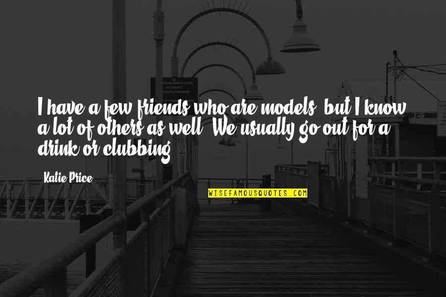 We Know Who We Are Quotes By Katie Price: I have a few friends who are models,