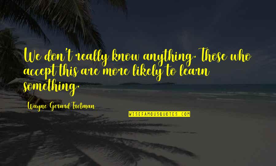 We Know Who We Are Quotes By Wayne Gerard Trotman: We don't really know anything. Those who accept