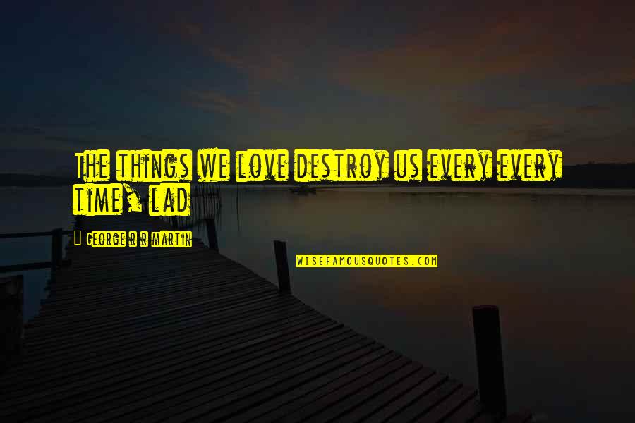 We Lad Quotes By George R R Martin: The things we love destroy us every every