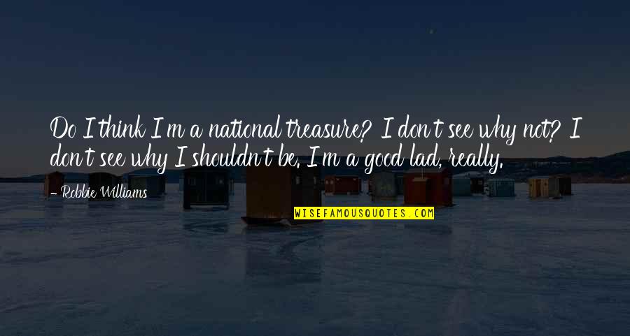 We Lad Quotes By Robbie Williams: Do I think I'm a national treasure? I