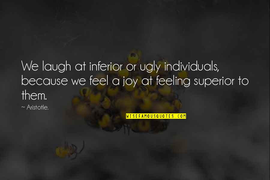 We Laugh Because Quotes By Aristotle.: We laugh at inferior or ugly individuals, because