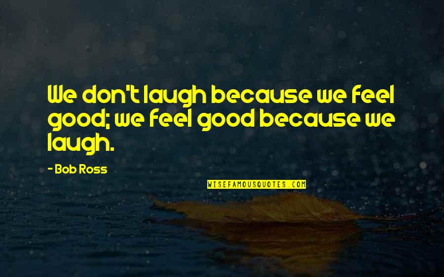 We Laugh Because Quotes By Bob Ross: We don't laugh because we feel good; we