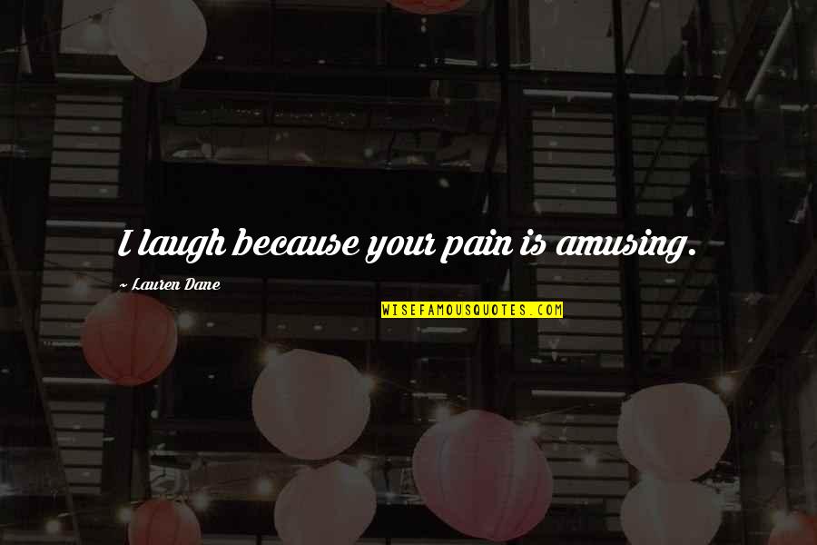 We Laugh Because Quotes By Lauren Dane: I laugh because your pain is amusing.