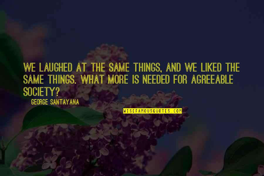 We Laughed Quotes By George Santayana: We laughed at the same things, and we