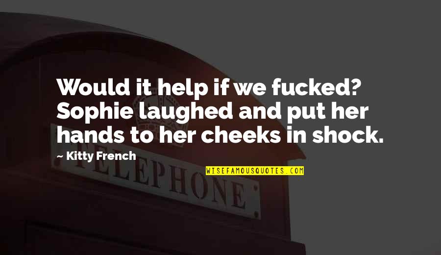 We Laughed Quotes By Kitty French: Would it help if we fucked? Sophie laughed