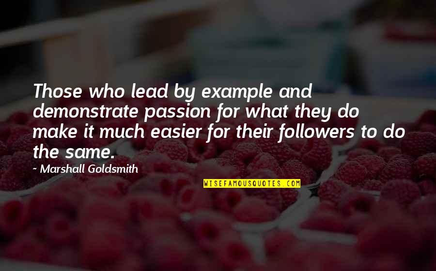 We Lead By Example Quotes By Marshall Goldsmith: Those who lead by example and demonstrate passion We Lead By Example Quotes By Marshall Goldsmith: Those who lead by example and demonstrate passion