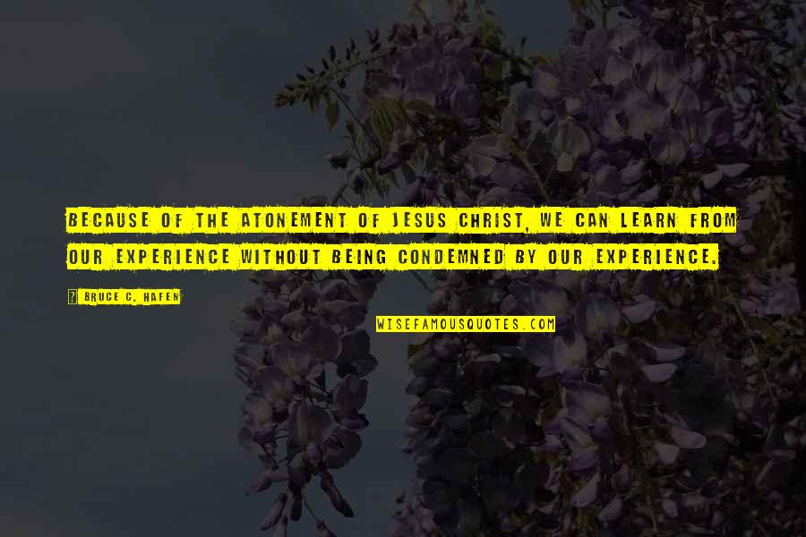 We Learn From Experience Quotes By Bruce C. Hafen: Because of the Atonement of Jesus Christ, we We Learn From Experience Quotes By Bruce C. Hafen: Because of the Atonement of Jesus Christ, we