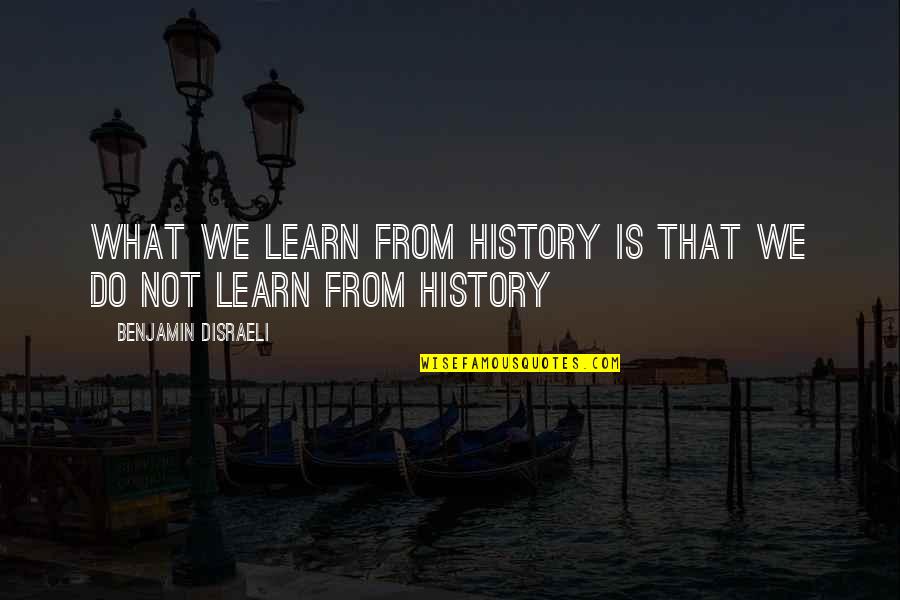 We Learn From History Quotes By Benjamin Disraeli: What we learn from history is that we