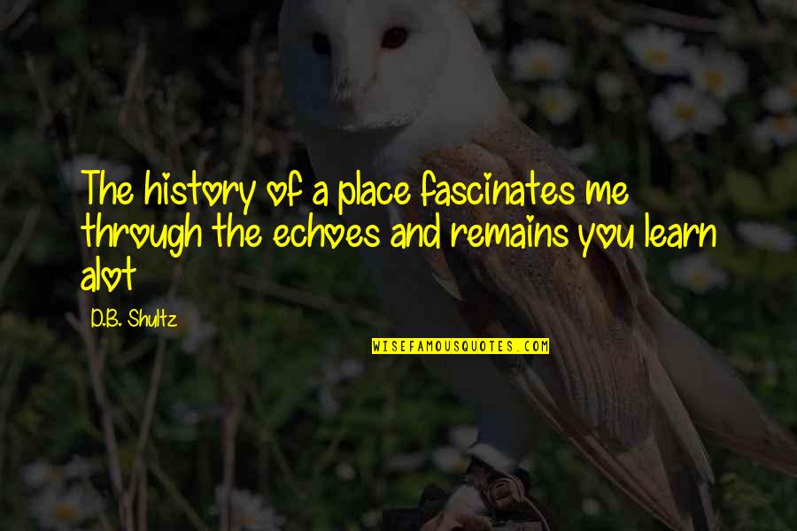 We Learn From History Quotes By D.B. Shultz: The history of a place fascinates me through