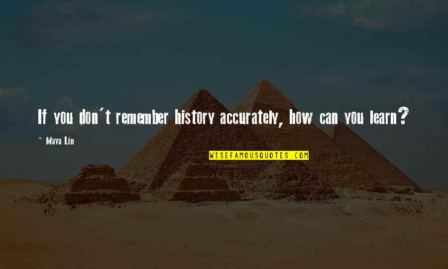 We Learn From History Quotes By Maya Lin: If you don't remember history accurately, how can