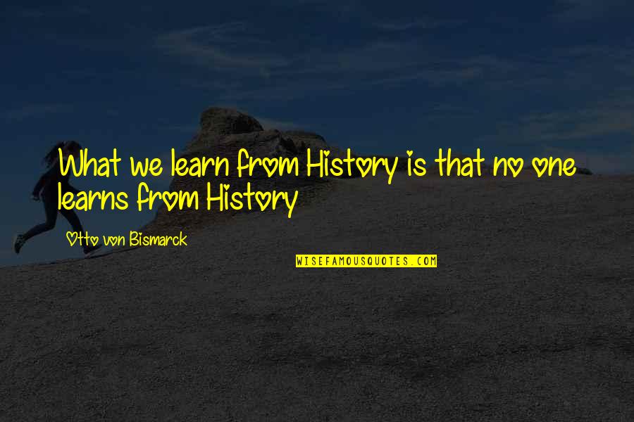 We Learn From History Quotes By Otto Von Bismarck: What we learn from History is that no