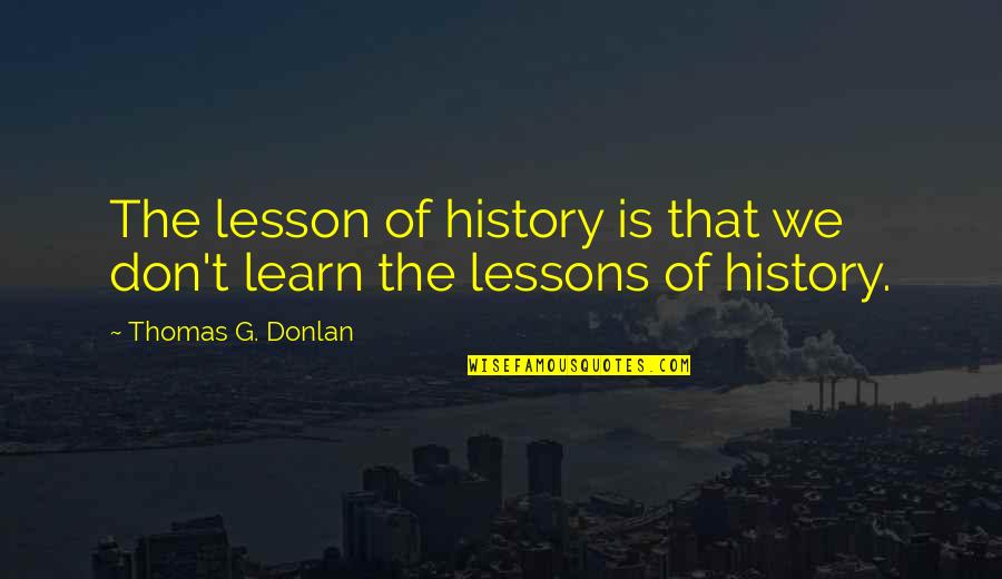 We Learn From History Quotes By Thomas G. Donlan: The lesson of history is that we don't