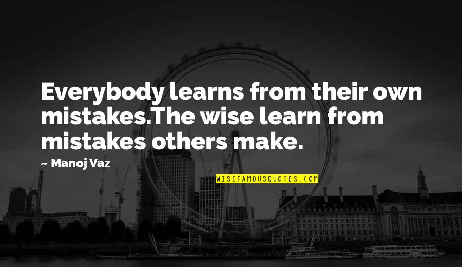 We Learn From Others Mistakes Quotes By Manoj Vaz: Everybody learns from their own mistakes.The wise learn