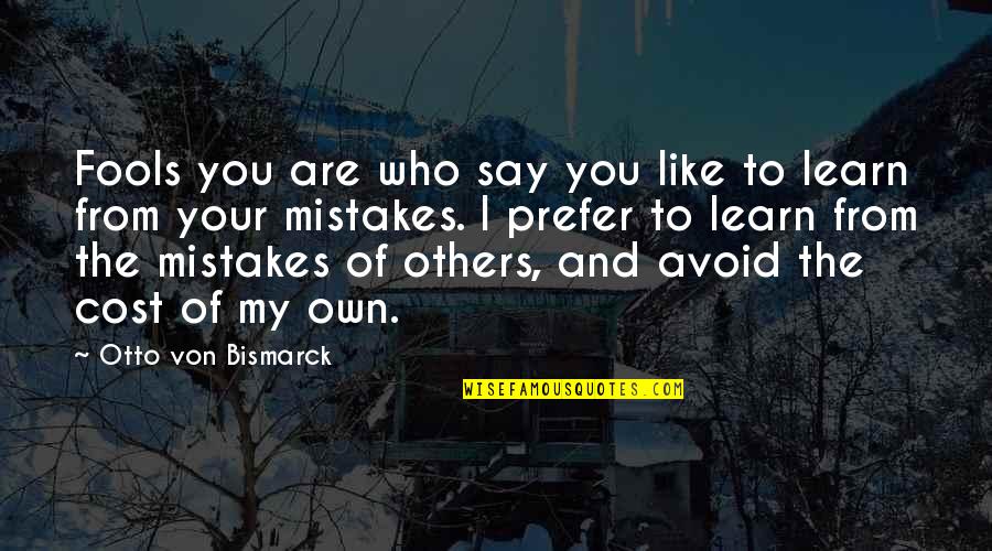 We Learn From Others Mistakes Quotes By Otto Von Bismarck: Fools you are who say you like to