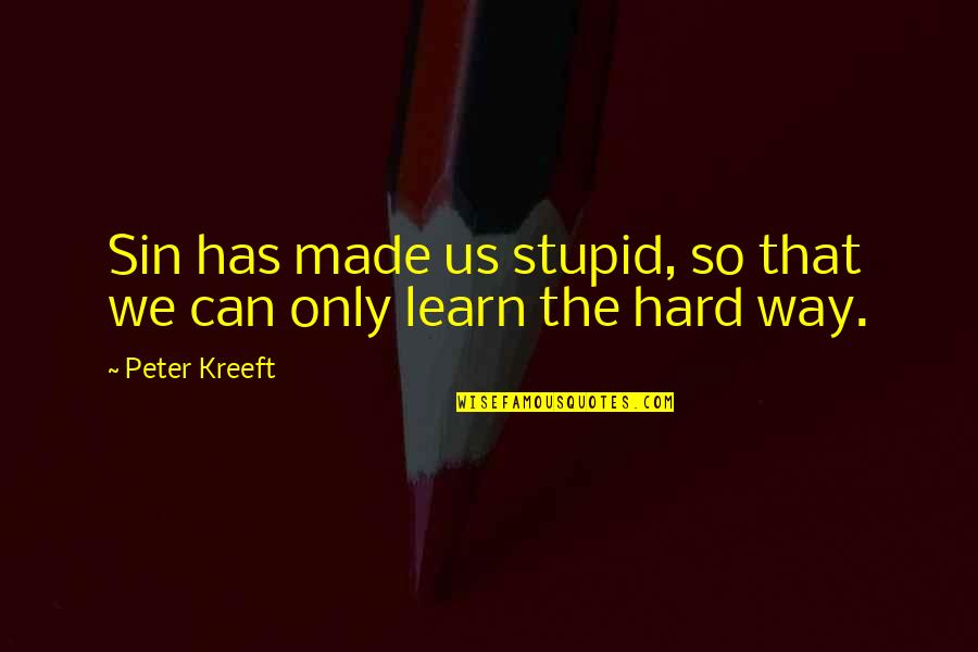 We Learn The Hard Way Quotes By Peter Kreeft: Sin has made us stupid, so that we