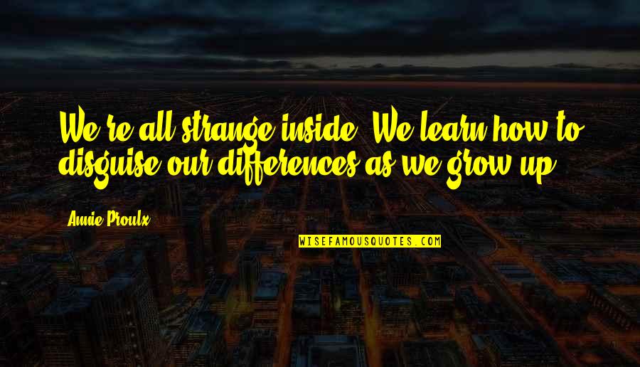We Learn We Grow Quotes By Annie Proulx: We're all strange inside. We learn how to