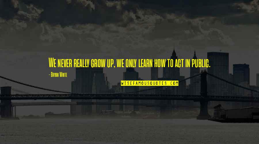 We Learn We Grow Quotes By Bryan White: We never really grow up, we only learn