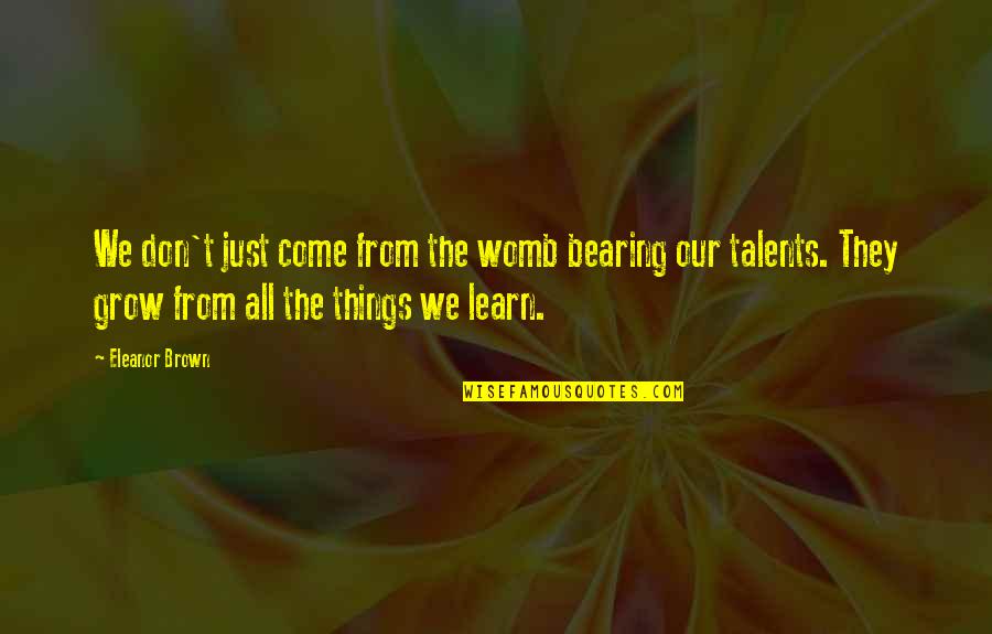 We Learn We Grow Quotes By Eleanor Brown: We don't just come from the womb bearing