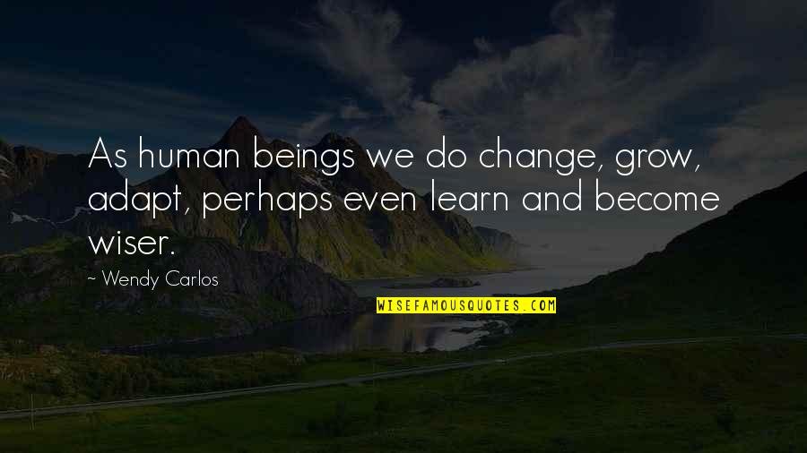 We Learn We Grow Quotes By Wendy Carlos: As human beings we do change, grow, adapt,