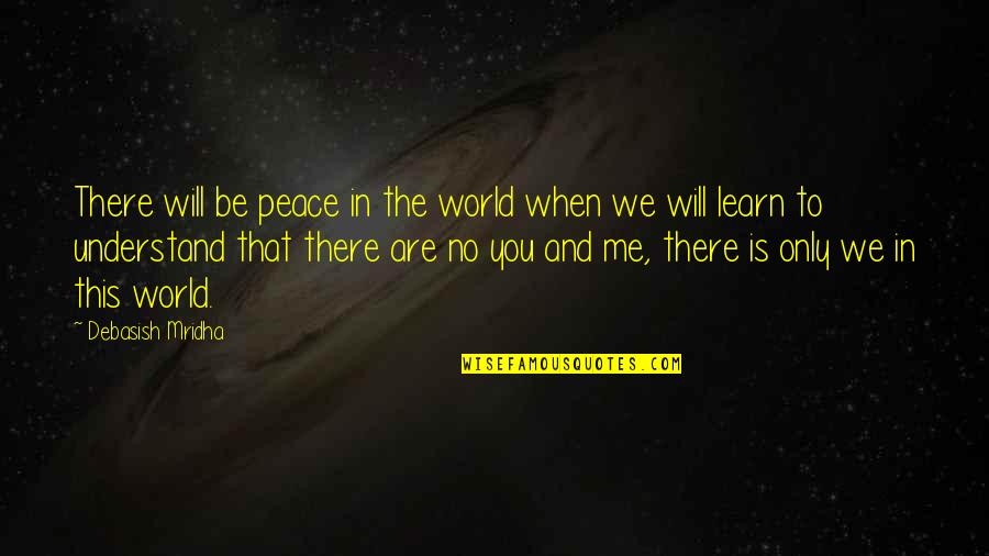 We Learn When Quotes By Debasish Mridha: There will be peace in the world when We Learn When Quotes By Debasish Mridha: There will be peace in the world when