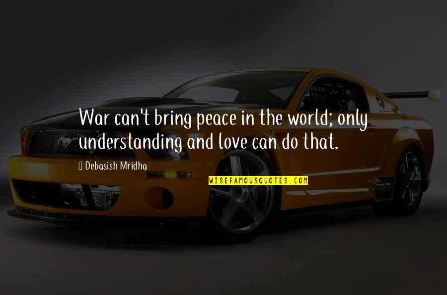 We Let People Treat Us That Way Quotes By Debasish Mridha: War can't bring peace in the world; only