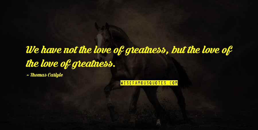 We Let People Treat Us That Way Quotes By Thomas Carlyle: We have not the love of greatness, but