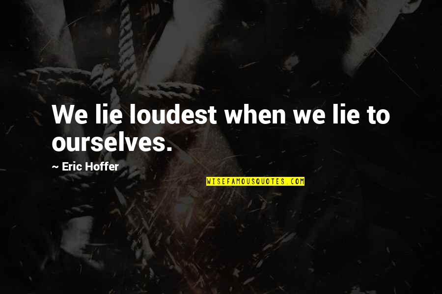 We Lie To Ourselves Quotes By Eric Hoffer: We lie loudest when we lie to ourselves.
