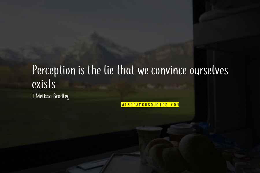 We Lie To Ourselves Quotes By Melissa Bradley: Perception is the lie that we convince ourselves