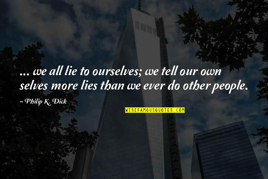 We Lie To Ourselves Quotes By Philip K. Dick: ... we all lie to ourselves; we tell