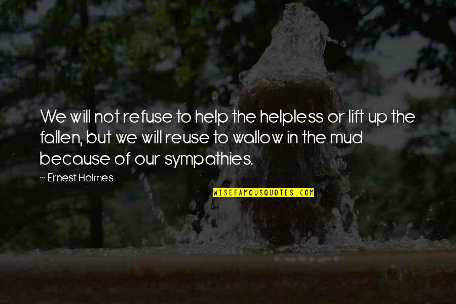 We Lift Up Quotes By Ernest Holmes: We will not refuse to help the helpless