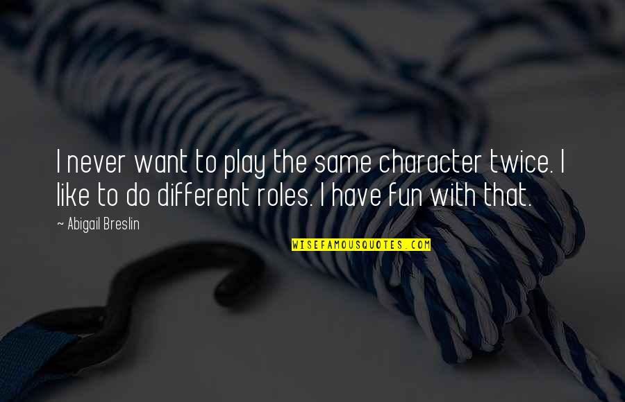 We Like To Have Fun Quotes By Abigail Breslin: I never want to play the same character We Like To Have Fun Quotes By Abigail Breslin: I never want to play the same character