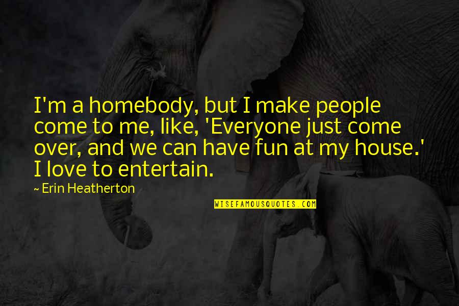 We Like To Have Fun Quotes By Erin Heatherton: I'm a homebody, but I make people come