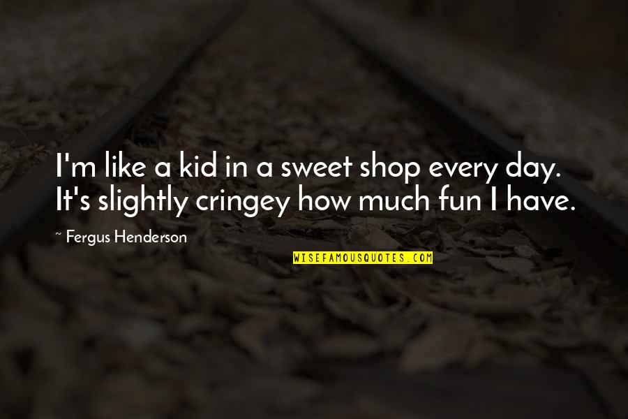 We Like To Have Fun Quotes By Fergus Henderson: I'm like a kid in a sweet shop We Like To Have Fun Quotes By Fergus Henderson: I'm like a kid in a sweet shop