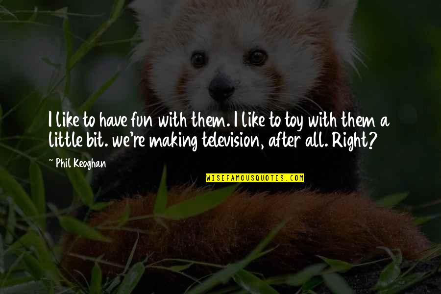 We Like To Have Fun Quotes By Phil Keoghan: I like to have fun with them. I We Like To Have Fun Quotes By Phil Keoghan: I like to have fun with them. I