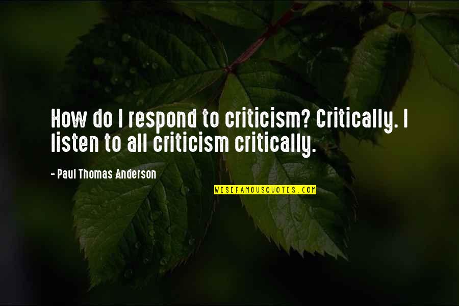 We Listen To Respond Quotes By Paul Thomas Anderson: How do I respond to criticism? Critically. I We Listen To Respond Quotes By Paul Thomas Anderson: How do I respond to criticism? Critically. I