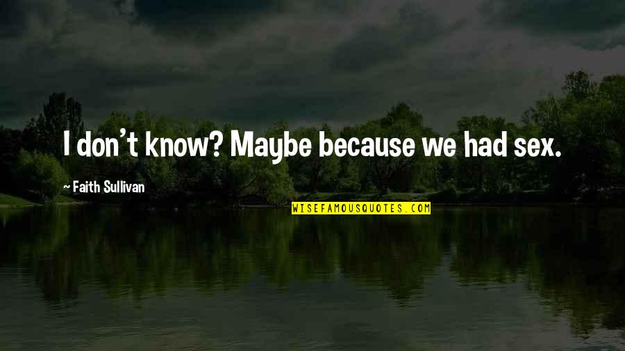 We Lit Quotes By Faith Sullivan: I don't know? Maybe because we had sex. We Lit Quotes By Faith Sullivan: I don't know? Maybe because we had sex.