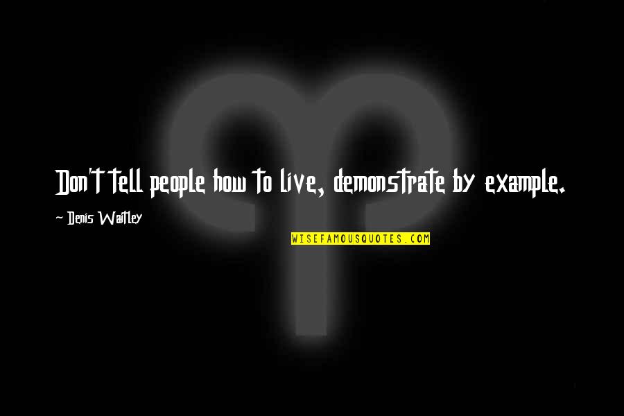We Live By Example Quotes By Denis Waitley: Don't tell people how to live, demonstrate by