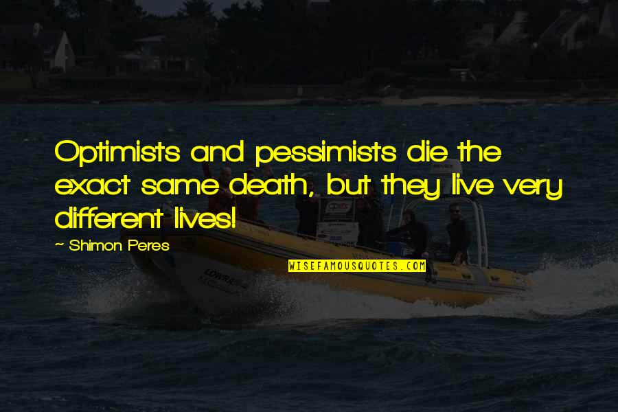 We Live Different Lives Quotes By Shimon Peres: Optimists and pessimists die the exact same death,