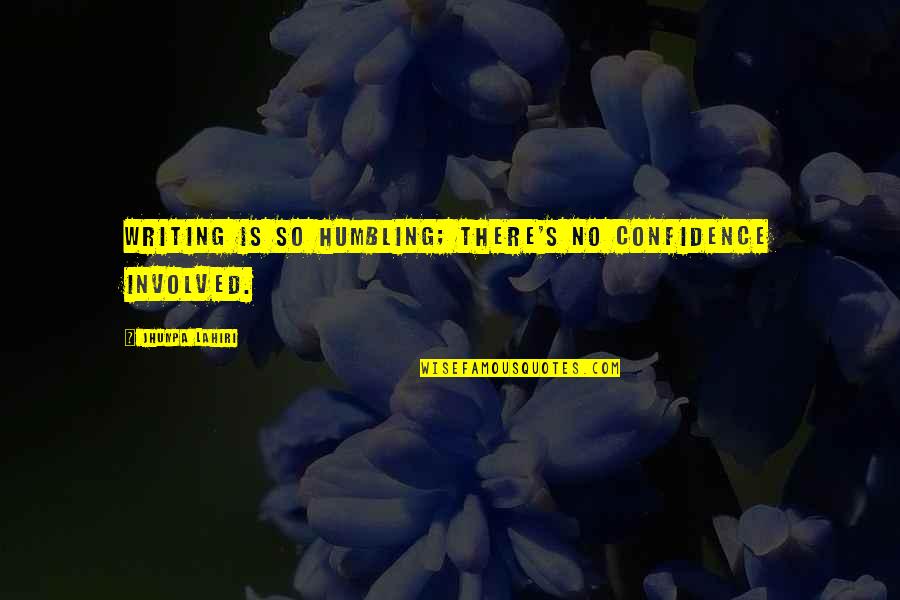 We Live In A Society Full Quotes By Jhumpa Lahiri: Writing is so humbling; there's no confidence involved. We Live In A Society Full Quotes By Jhumpa Lahiri: Writing is so humbling; there's no confidence involved.